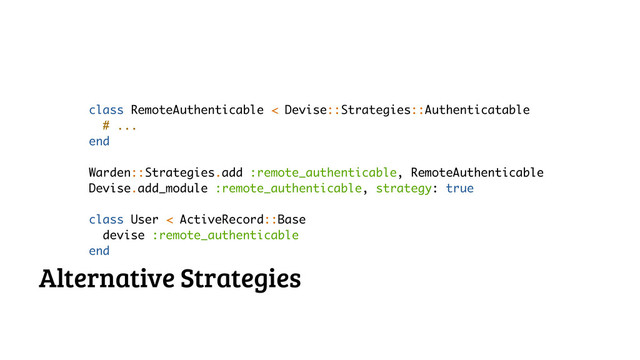 class RemoteAuthenticable < Devise::Strategies::Authenticatable
# ...
end
!
Warden::Strategies.add :remote_authenticable, RemoteAuthenticable
Devise.add_module :remote_authenticable, strategy: true
!
class User < ActiveRecord::Base
devise :remote_authenticable
end
Alternative Strategies
