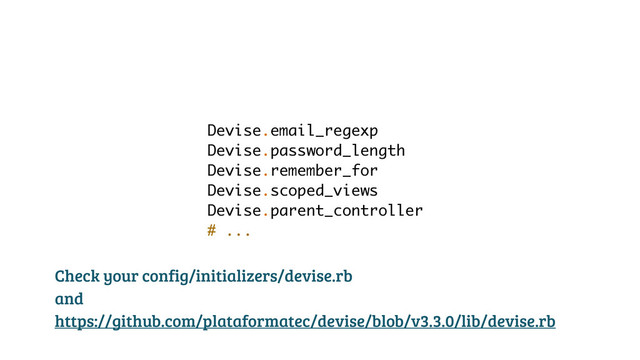 Devise.email_regexp
Devise.password_length
Devise.remember_for
Devise.scoped_views
Devise.parent_controller
# ...
Check your config/initializers/devise.rb
and
https://github.com/plataformatec/devise/blob/v3.3.0/lib/devise.rb
