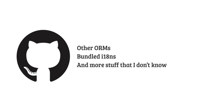Other ORMs
Bundled i18ns
And more stuff that I don’t know

