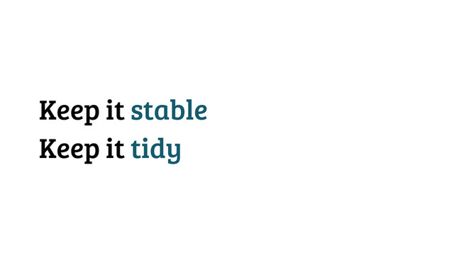 Keep it stable
Keep it tidy
