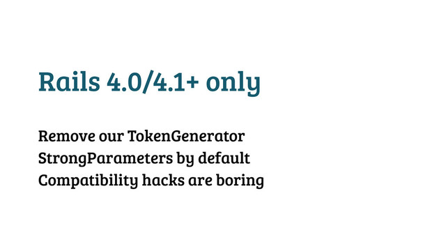 Rails 4.0/4.1+ only
!
Remove our TokenGenerator
StrongParameters by default
Compatibility hacks are boring
