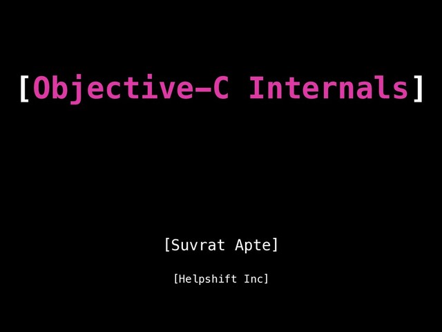 [Objective-C Internals]
[Suvrat Apte]
[Helpshift Inc]
