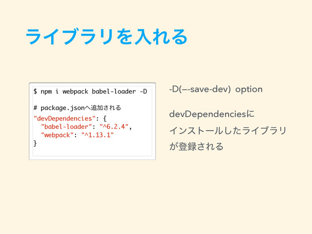 ϥΠϒϥϦΛೖΕΔ
$ npm i webpack babel-loader -D
# package.json΁௥Ճ͞ΕΔ
"devDependencies": {
"babel-loader": "^6.2.4",
"webpack": "^1.13.1"
}
-D(—-save-dev) option 
 
devDependenciesʹ 
Πϯετʔϧͨ͠ϥΠϒϥϦ 
͕ొ࿥͞ΕΔ

