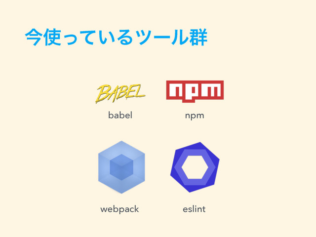 ࠓ࢖͍ͬͯΔπʔϧ܈
babel npm
webpack eslint
