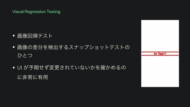 Visual Regression Testing
• ը૾ճؼςετ


• ը૾ͷࠩ෼Λݕग़͢Δεφοϓγϣοτςετͷ
ͻͱͭ


• UI ͕༧ظͤͣมߋ͞Ε͍ͯͳ͍͔Λ͔֬ΊΔͷ
ʹඇৗʹ༗༻
