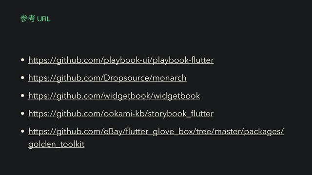 • https://github.com/playbook-ui/playbook-
fl
utter


• https://github.com/Dropsource/monarch


• https://github.com/widgetbook/widgetbook


• https://github.com/ookami-kb/storybook_
fl
utter


• https://github.com/eBay/
fl
utter_glove_box/tree/master/packages/
golden_toolkit
ࢀߟ URL
