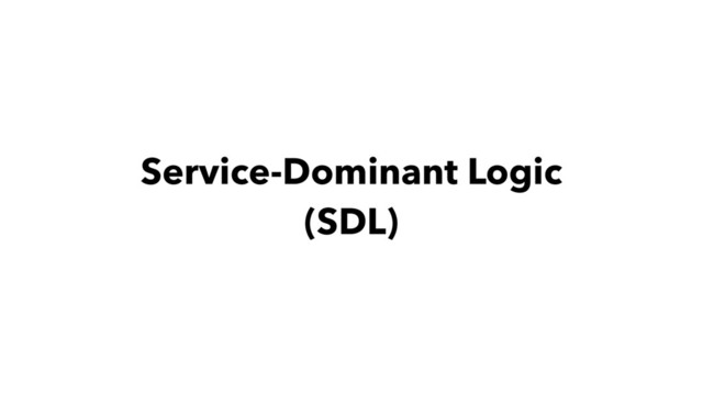 Service-Dominant Logic
(SDL)
