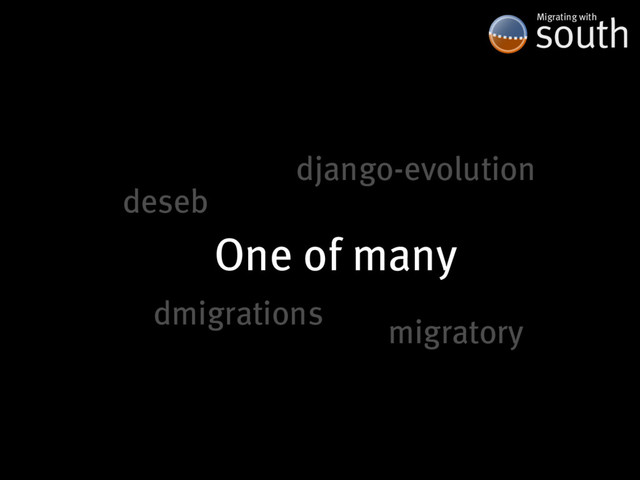 One�of�many
south
Migrating�with
django-evolution
migratory
dmigrations
deseb
