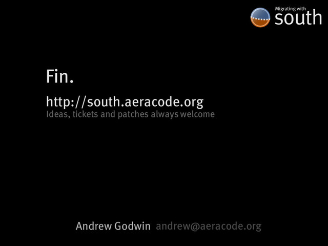 south
Migrating�with
Fin.
http://south.aeracode.org
Ideas,�tickets�and�patches�always�welcome
Andrew�Godwin andrew@aeracode.org
