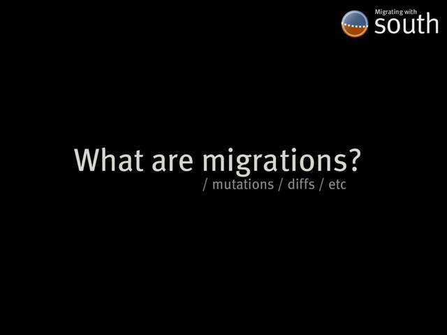 What�are�migrations?
south
Migrating�with
/�mutations�/�diffs�/�etc
