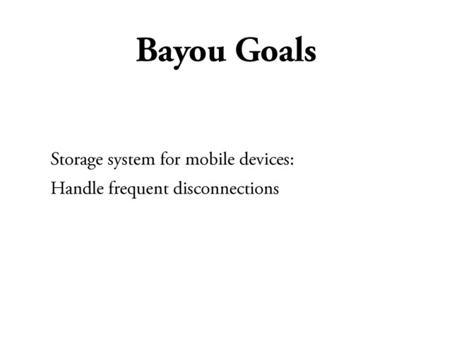 Bayou Goals
Storage system for mobile devices:
Handle frequent disconnections
