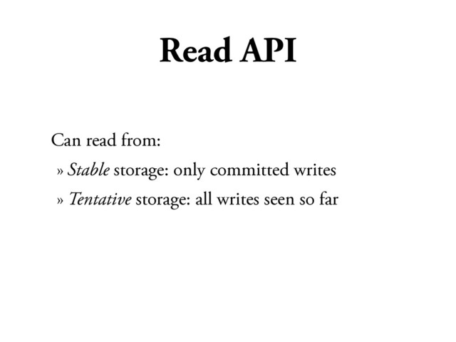 Read API
Can read from:
» Stable storage: only committed writes
» Tentative storage: all writes seen so far
