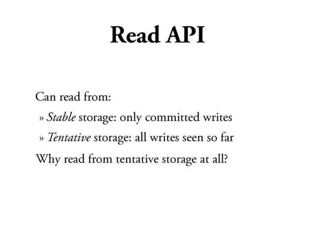 Read API
Can read from:
» Stable storage: only committed writes
» Tentative storage: all writes seen so far
Why read from tentative storage at all?
