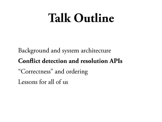 Talk Outline
Background and system architecture
Conﬂict detection and resolution APIs
“Correctness” and ordering
Lessons for all of us
