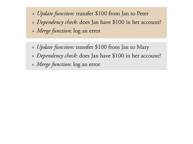 » Update function: transfer $100 from Jan to Peter
» Dependency check: does Jan have $100 in her account?
» Merge function: log an error
» Update function: transfer $100 from Jan to Mary
» Dependency check: does Jan have $100 in her account?
» Merge function: log an error

