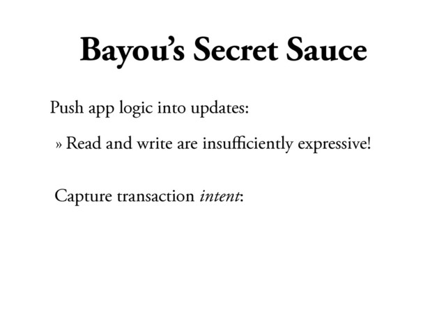 Bayou’s Secret Sauce
Push app logic into updates:
» Read and write are insuﬃciently expressive!
Capture transaction intent:
