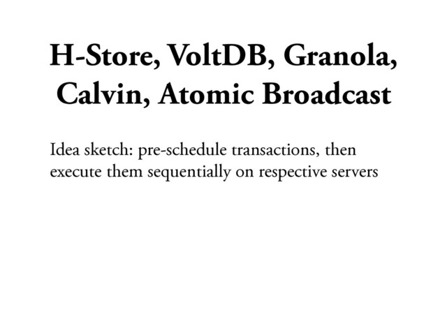 H-Store, VoltDB, Granola,
Calvin, Atomic Broadcast
Idea sketch: pre-schedule transactions, then
execute them sequentially on respective servers
