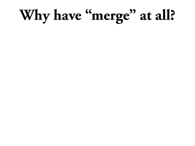 Why have “merge” at all?
