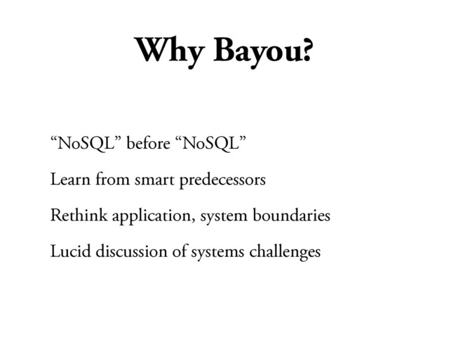 Why Bayou?
“NoSQL” before “NoSQL”
Learn from smart predecessors
Rethink application, system boundaries
Lucid discussion of systems challenges
