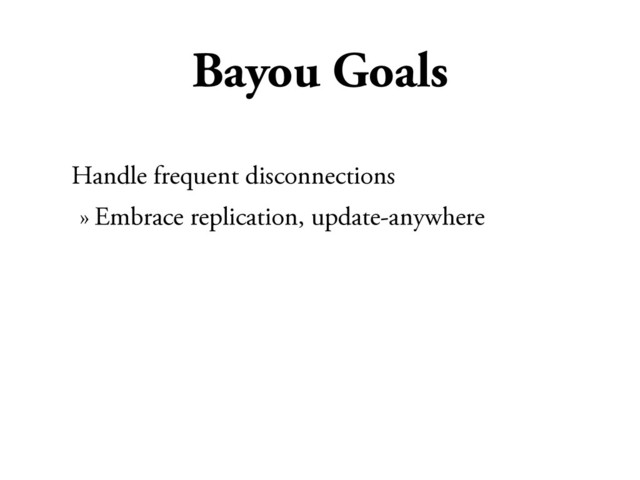 Bayou Goals
Handle frequent disconnections
» Embrace replication, update-anywhere
