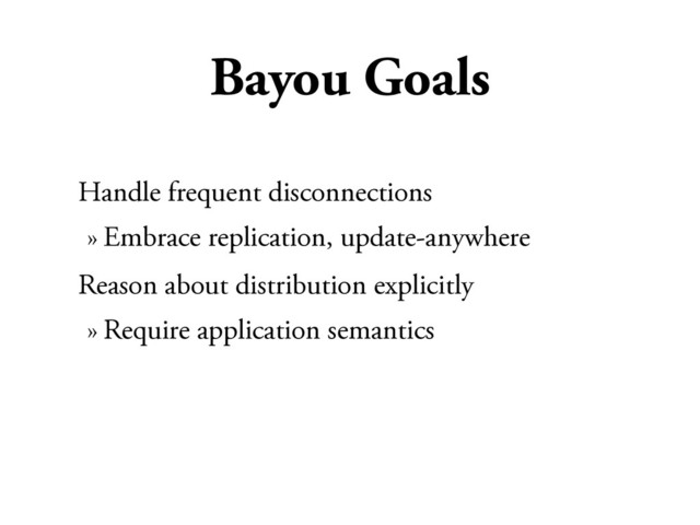 Bayou Goals
Handle frequent disconnections
» Embrace replication, update-anywhere
Reason about distribution explicitly
» Require application semantics
