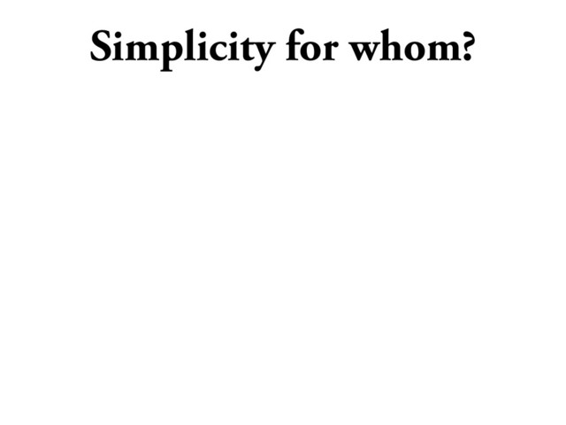 Simplicity for whom?
