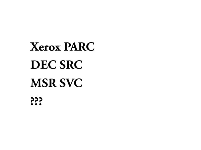 Xerox PARC
DEC SRC
MSR SVC
???
