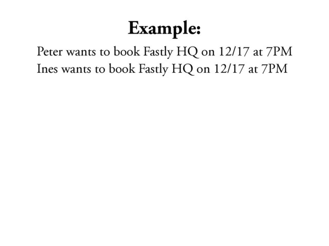 Example:
Peter wants to book Fastly HQ on 12/17 at 7PM
Ines wants to book Fastly HQ on 12/17 at 7PM
