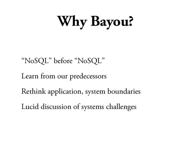 Why Bayou?
“NoSQL” before “NoSQL”
Learn from our predecessors
Rethink application, system boundaries
Lucid discussion of systems challenges
