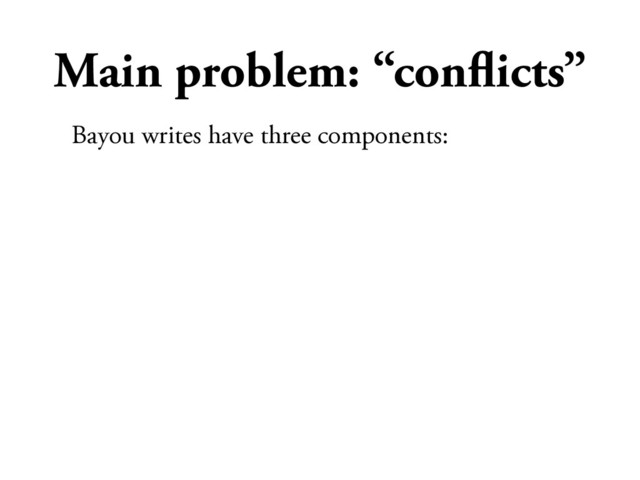 Main problem: “conﬂicts”
Bayou writes have three components:
