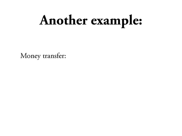 Another example:
Money transfer:
