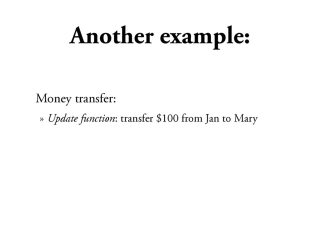 Another example:
Money transfer:
» Update function: transfer $100 from Jan to Mary
