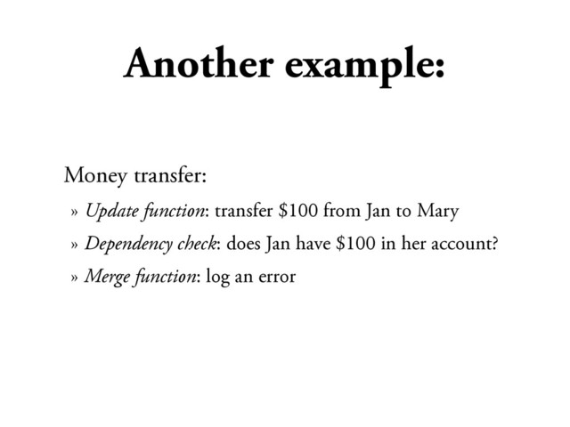 Another example:
Money transfer:
» Update function: transfer $100 from Jan to Mary
» Dependency check: does Jan have $100 in her account?
» Merge function: log an error
