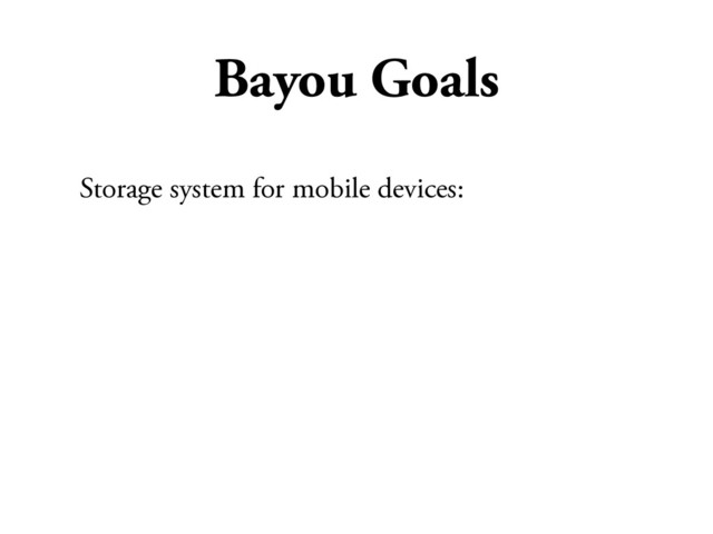 Bayou Goals
Storage system for mobile devices:
