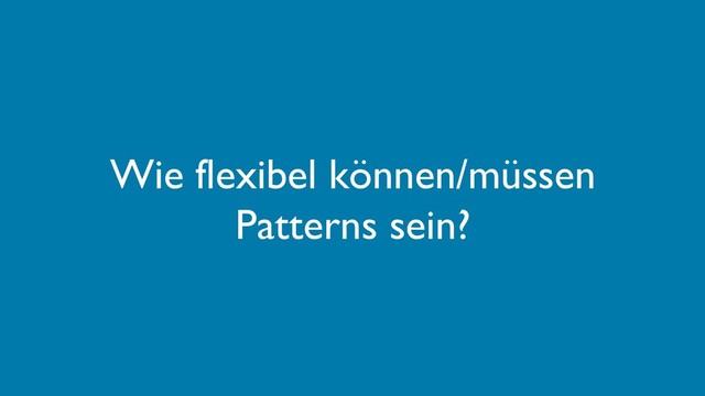 Wie flexibel können/müssen
Patterns sein?
