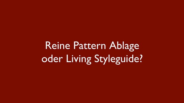 Reine Pattern Ablage
oder Living Styleguide?
