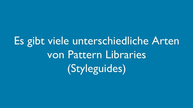 Es gibt viele unterschiedliche Arten
von Pattern Libraries
(Styleguides)

