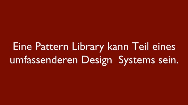 Eine Pattern Library kann Teil eines
umfassenderen Design Systems sein.
