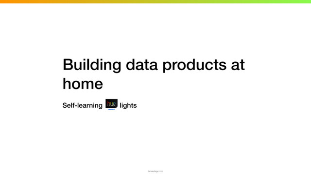 Building data products at
home
Self-learning lights
tamaszilagyi.com
