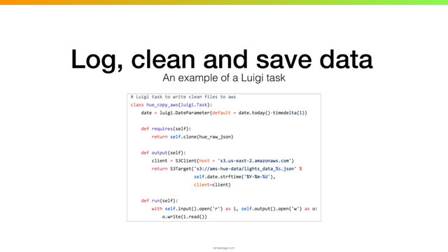 Log, clean and save data
An example of a Luigi task
tamaszilagyi.com
