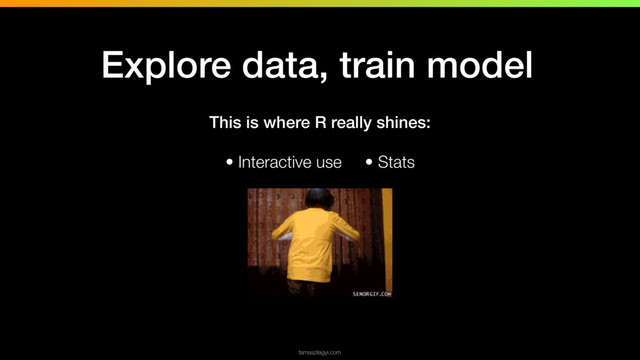 This is where R really shines:
• Interactive use • Stats
tamaszilagyi.com
Explore data, train model
