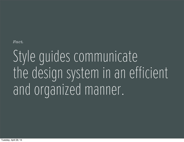 Fact.
Style guides communicate
the design system in an eﬃcient
and organized manner.
Tuesday, April 29, 14
