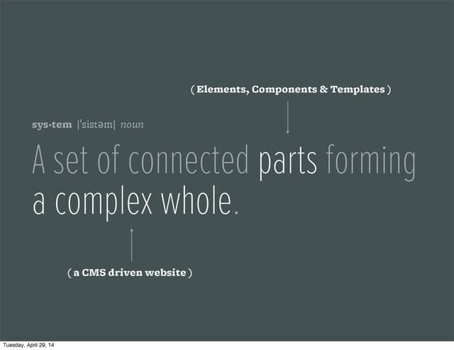 sys·tem |ˈsistəm| noun
A set of connected parts forming
a complex whole.
( Elements, Components & Templates )
( a CMS driven website )
Tuesday, April 29, 14
