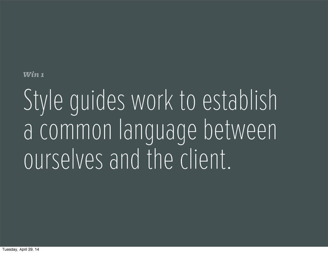 Win 1
Style guides work to establish
a common language between
ourselves and the client.
Tuesday, April 29, 14
