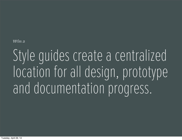 Win 2
Style guides create a centralized
location for all design, prototype
and documentation progress.
Tuesday, April 29, 14
