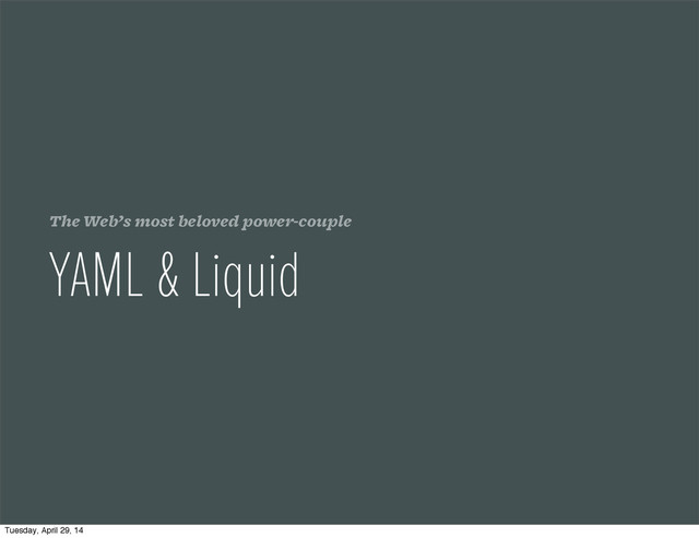 The Web’s most beloved power-couple
YAML & Liquid
Tuesday, April 29, 14
