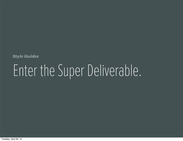 Style Guides
Enter the Super Deliverable.
Tuesday, April 29, 14
