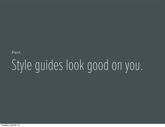 Fact.
Style guides look good on you.
Tuesday, April 29, 14
