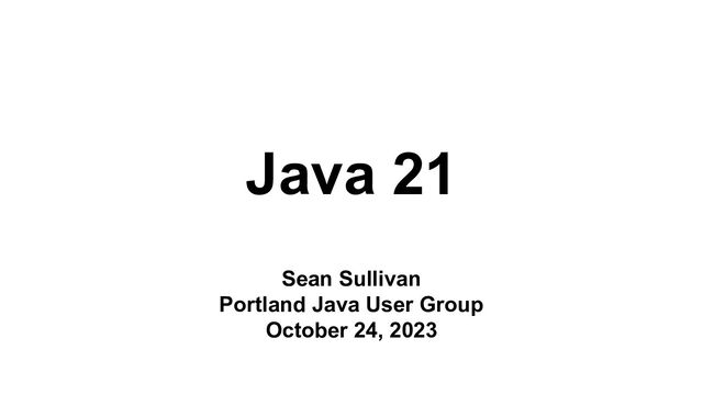 Java 21
Sean Sullivan
Portland Java User Group
October 24, 2023
