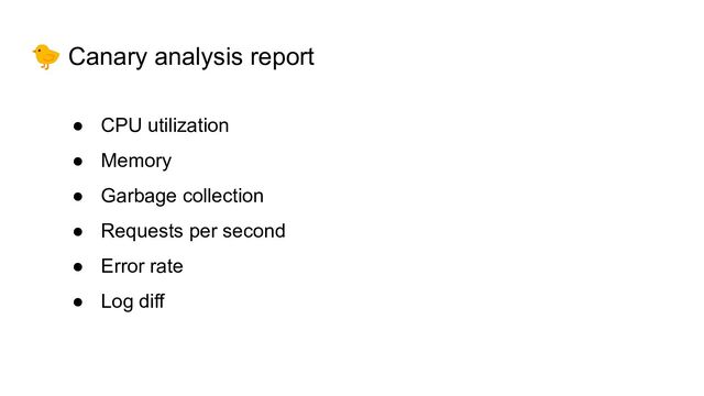 🐤 Canary analysis report
● CPU utilization
● Memory
● Garbage collection
● Requests per second
● Error rate
● Log diff
